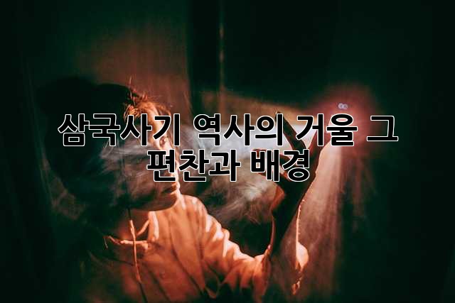 삼국사기: 역사의 거울, 그 편찬과 배경