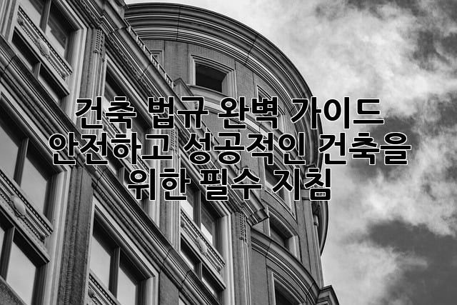건축 법규 완벽 가이드: 안전하고 성공적인 건축을 위한 필수 지침
