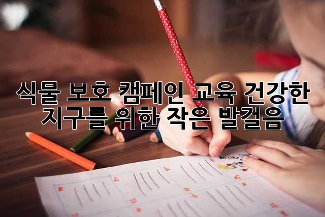 식물 보호 캠페인 교육: 건강한 지구를 위한 작은 발걸음