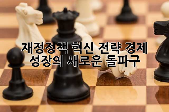 재정정책 혁신 전략: 경제 성장의 새로운 돌파구