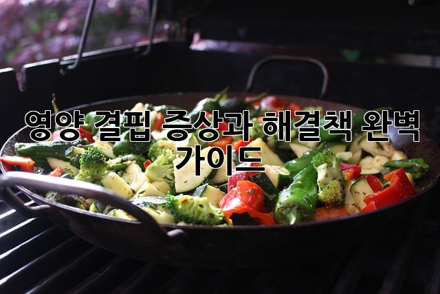 영양 결핍 증상과 해결책 완벽 가이드