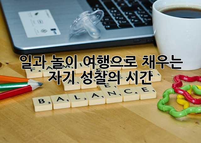 일과 놀이: 여행으로 채우는 자기 성찰의 시간