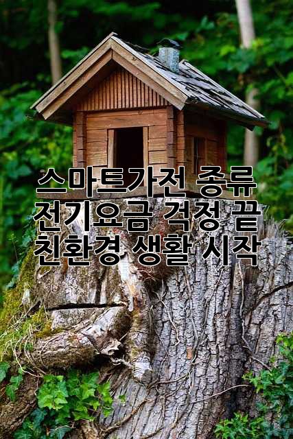 스마트가전 종류: 전기요금 걱정 끝! 친환경 생활 시작!
