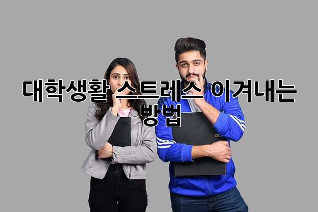 대학생활, 스트레스 이겨내는 방법!