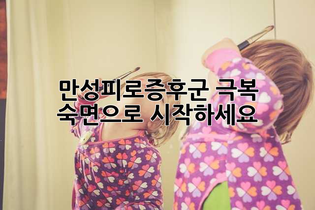 만성피로증후군 극복, 숙면으로 시작하세요!