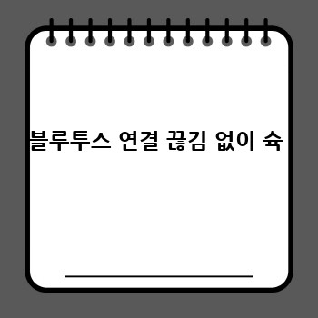 블루투스 연결 끊김 없이 슉